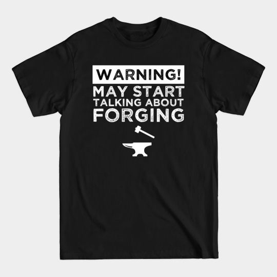 Warning! May Start Talking About Forging - Blacksmithing - T-Shirt