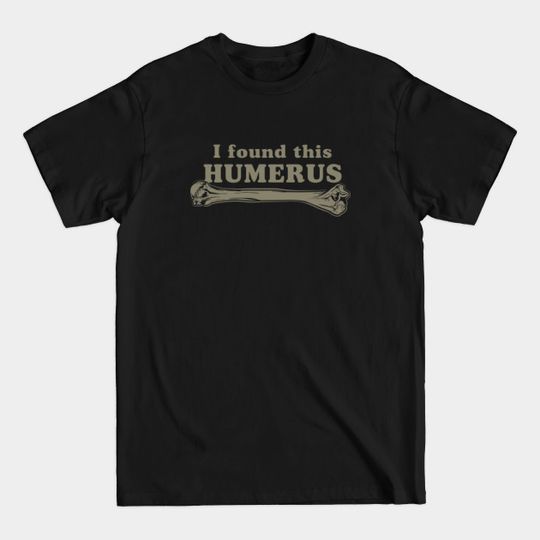 I Found This Humerus - I Found This Humerus - T-Shirt