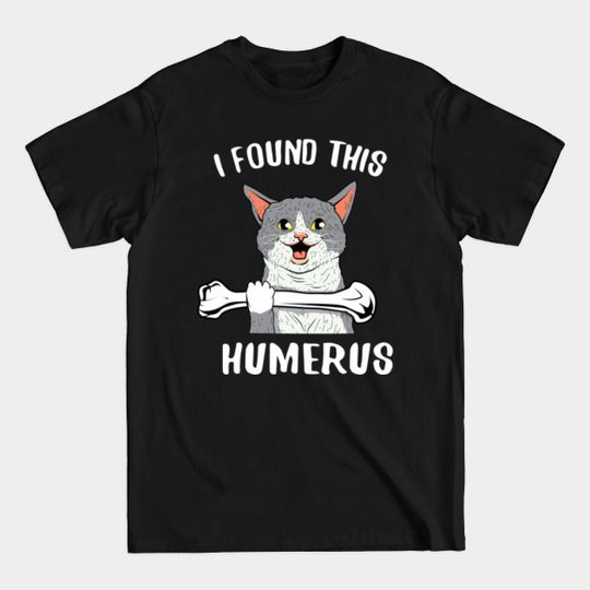 I found this humerus cat - I Found This Humerus - T-Shirt