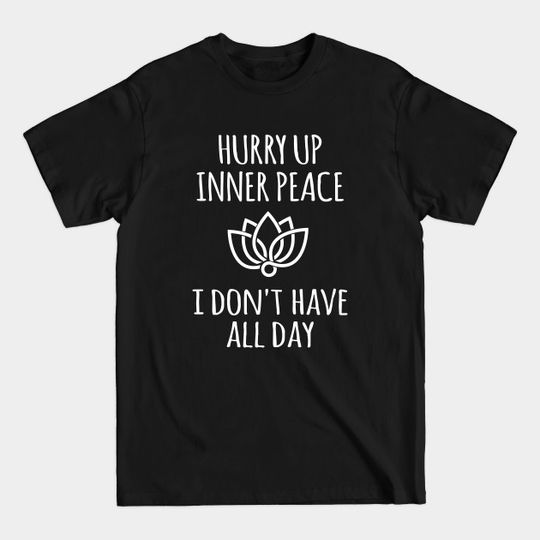 Hurry Up Inner Peace I don't have all day - Meditation Quotes - T-Shirt