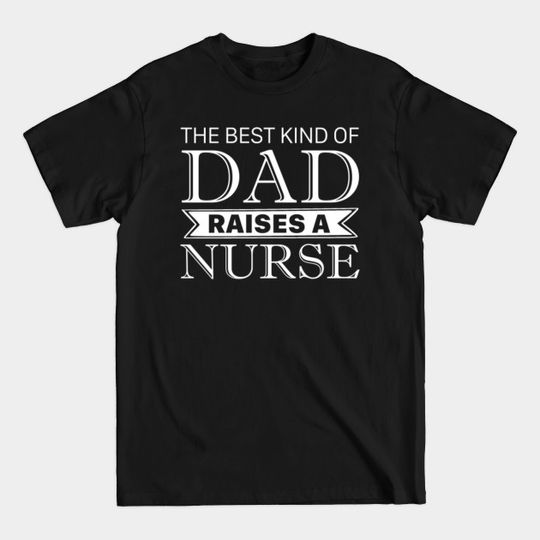 The Best Kind Of Dad Raises A Nurse Fathers Day - The Best Kind Of Dad - T-Shirt