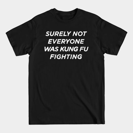 Surely Not Everyone Was Kung Fu Fighting - Surely Not Everyone Was Kung Fu Fightin - T-Shirt