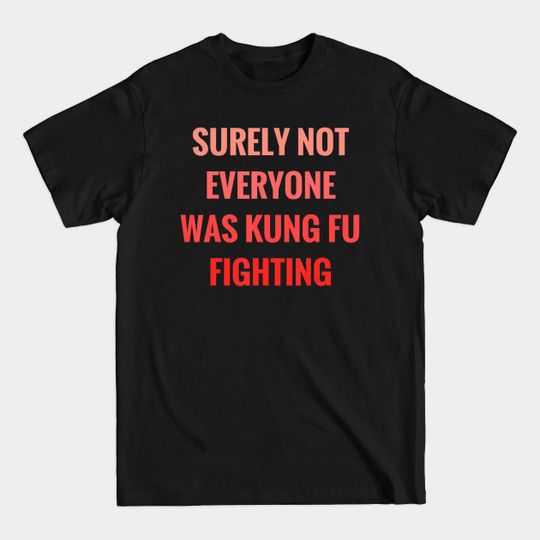 Surely Not Everyone Was Kung Fu Fighting - Surely Not Everyone Was Kung Fu Fightin - T-Shirt