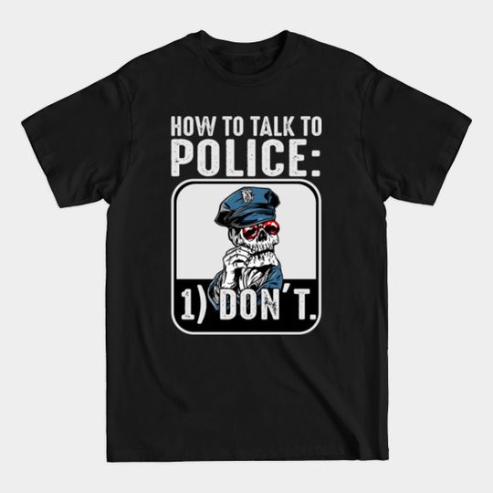 How to talk to police: Don't - Police Officers - Police - T-Shirt