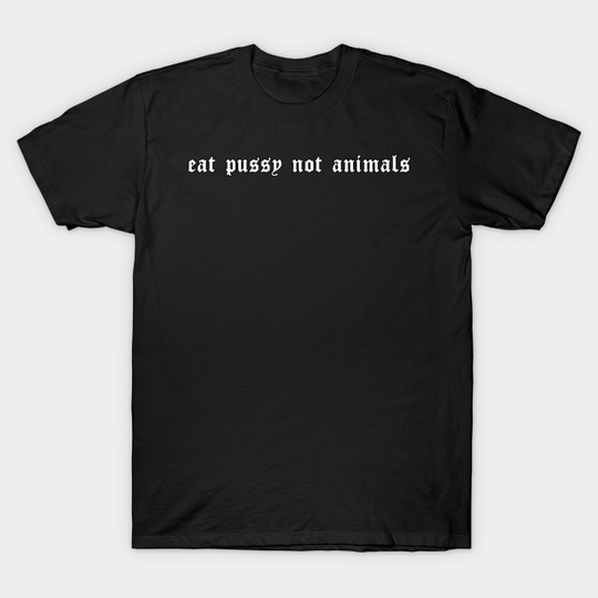 Eat Pussy Not Animals Soft Grunge Aesthetic Sad Eboy Egirl Gift - Eat Pussy Not Animals - T-Shirt