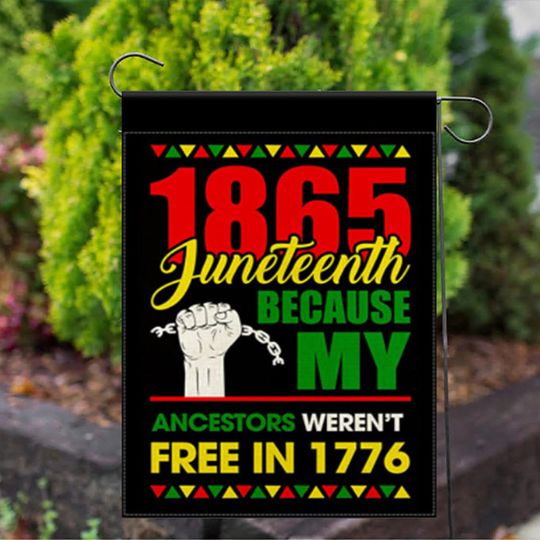 Juneteenth 1865 Because My Ancestors Weren't Free in 1776 Garden Flag - Black Culture Garden Flag