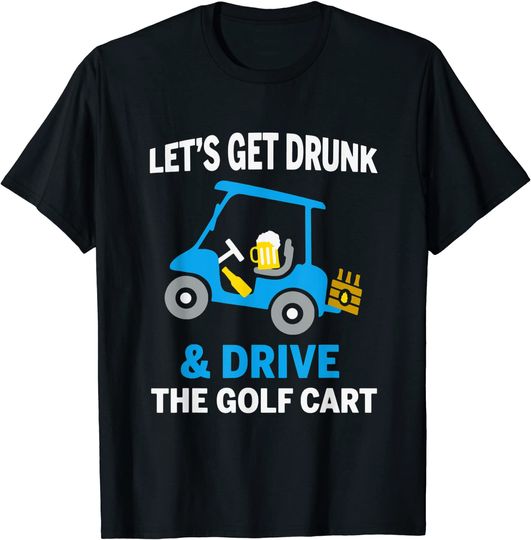 Let's Get Drunk And Drive The Golf Cart Funny Golf Lovers T-Shirt