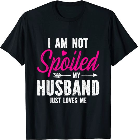 I'm Not Spoiled My Husband Just Loves Me T-Shirt