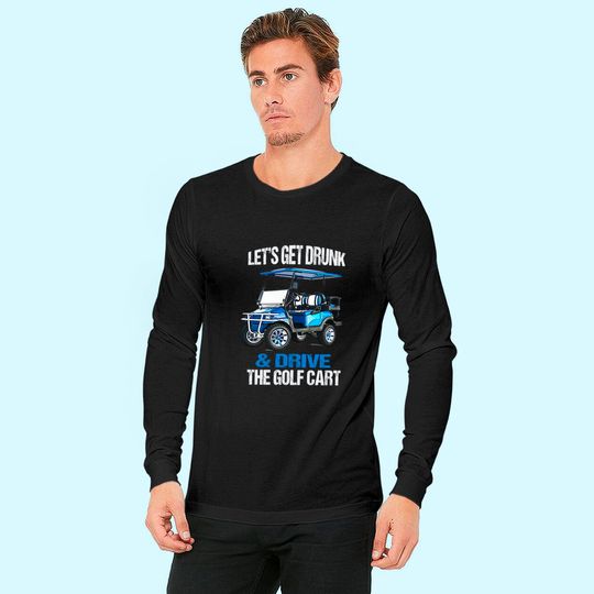 LET'S GET DRUNK AND DRIVE THE GOLF CART FUNNY Long Sleeves