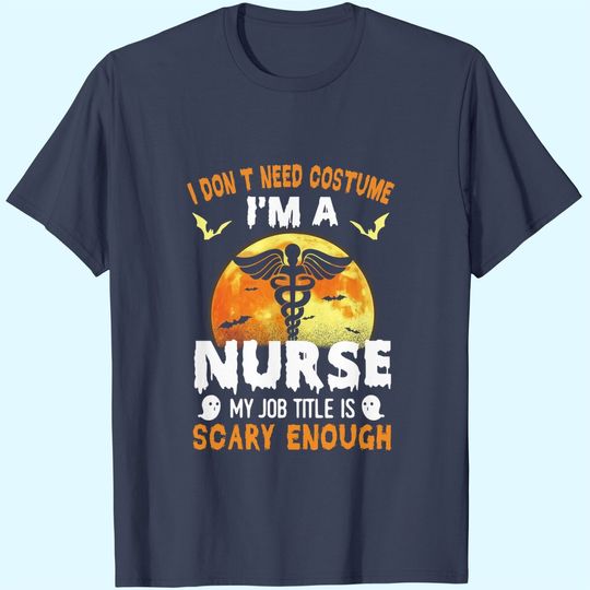 I Don’t Need A Costume I'm A Nurse My Job Title Scare Enough Halloween T-Shirt