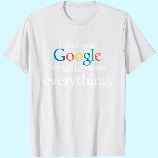 I Don't Need Google My Wife Knows Everything Funny T-Shirt Husband Dad Groom Fiance Tops Tees for Men
