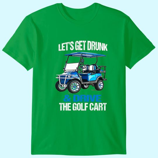 LET'S GET DRUNK AND DRIVE THE GOLF CART FUNNY T-Shirt