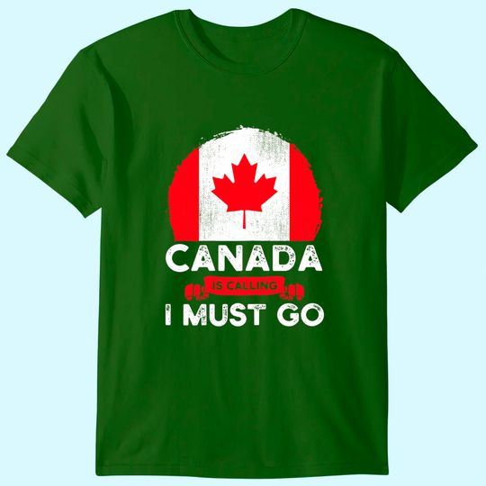 Canada Is Calling And I Must Go Canadian Flag Maple Leaf T-Shirt