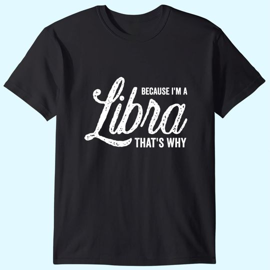 Because I'm A Libra Zodiac Sign T Shirt