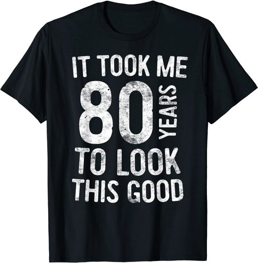 It Took Me 80 Years To Look This Good T-Shirt