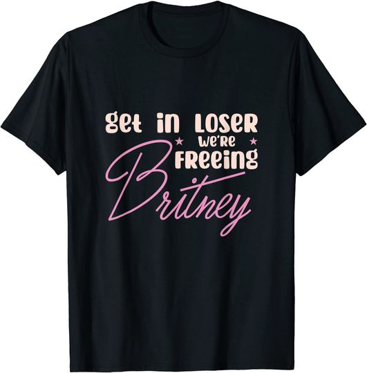 Get In Loser Freeing Britney T Shirt