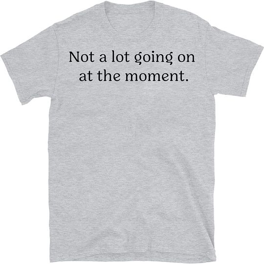 Not A Lot Going At The Moment T-Shirt