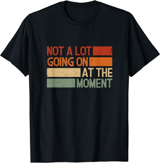 Not a Lot Going On At The Moment T-Shirt