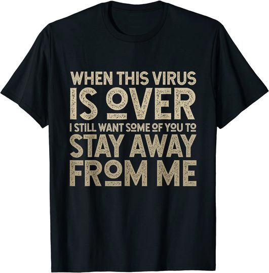 When this Virus is over I still want some of you 2 stay away T-Shirt