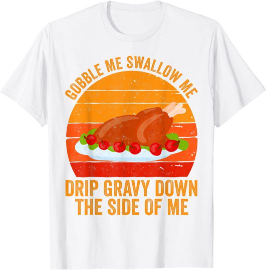 Gobble Me Swallow Me Drip Gravy Down The Side Of Me Turkey T-Shirt
