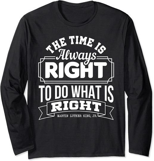 The Time is Always Right to Do What is Right MLK quote Long Sleeve