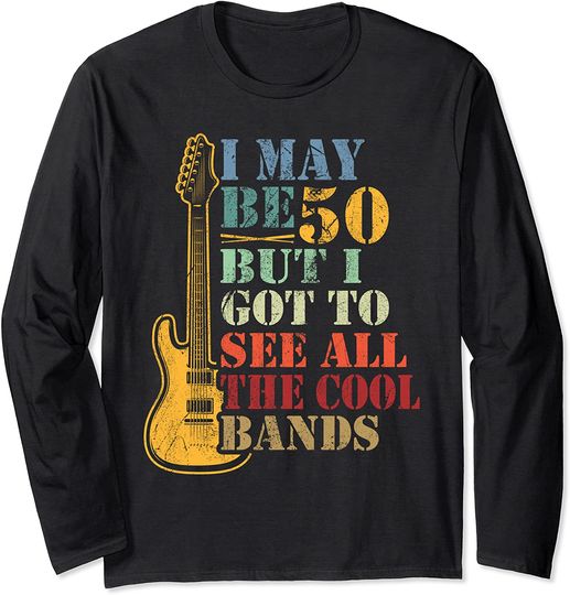 I may be 50 but i got to see all the cool bands concert Long Sleeve T-Shirt