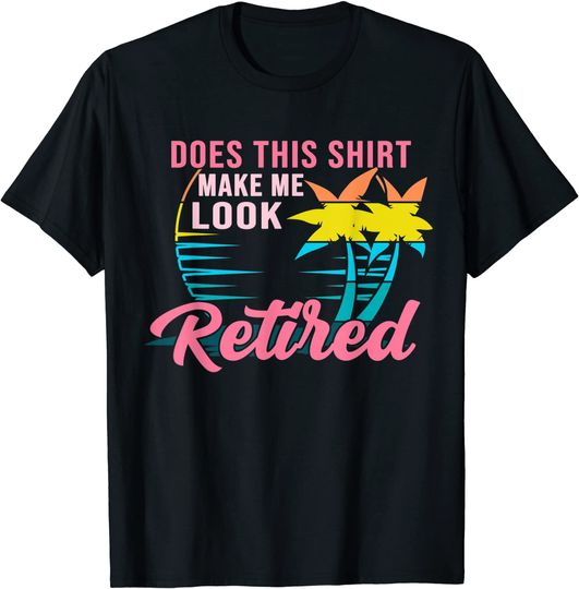 Womens Retirement Does This Shirt Make Me Look Retired T-Shirt