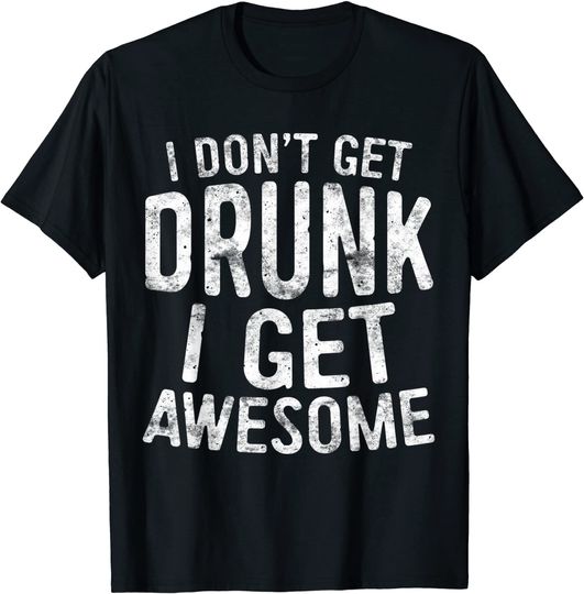I Don't Get Drunk I Get Awesome T-Shirt Funny Drinking T-Shirt