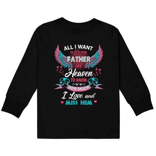 All I Want Is My Father In Heaven To Know How Much I Love And Miss Him Kids Long Sleeve T-Shirt