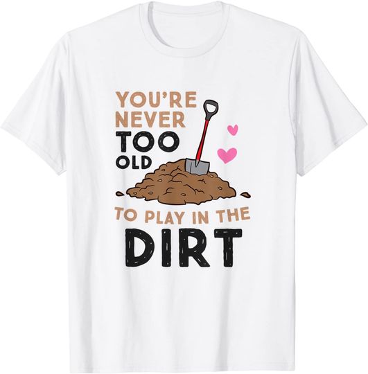 Gardening You Are Never Too Old To Play In The Dirt Gardener T-Shirt