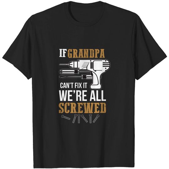 If Grandpa Can't Fix it We're All Screwed T-Shirt