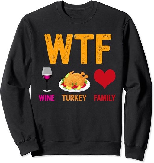 Funny Thanksgiving Sweatshirt WTF Wine Turkey Family Funny Thanksgiving Day