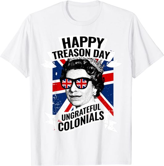 Happy Treason Day Ungrateful Colonials Funny 4th of July T-Shirt