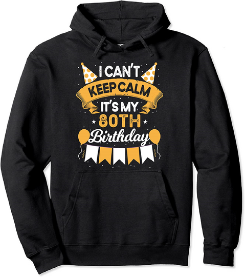I Can't Keep Calm It's My 80th Birthday Pullover Hoodie