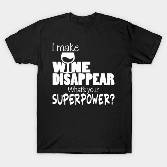 I Make Wine Disappear What's Your Superpower? - Wine Lovers - T-Shirt