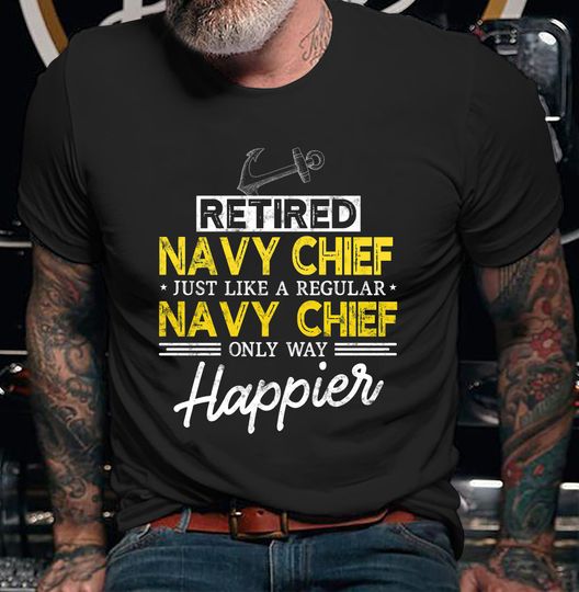 Navy Chief Shirt, Navy Chief T-Shirt, Retired Navy Chief Just Like A Regular Only Way Happier Shirt