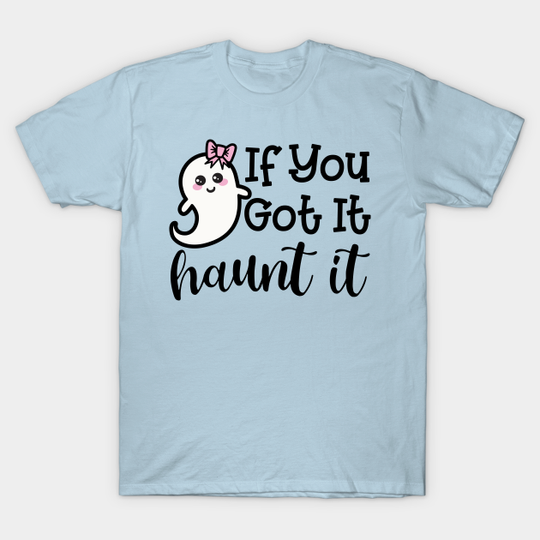 If You Got It Haunt It Ghost Halloween Cute Funny - Halloween For Girls - T-Shirt