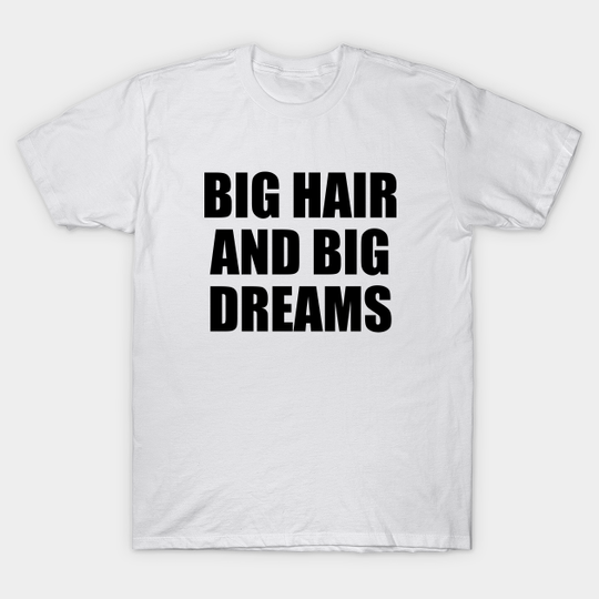 big hair and big dreams - Big Hair And Big Dreams - T-Shirt