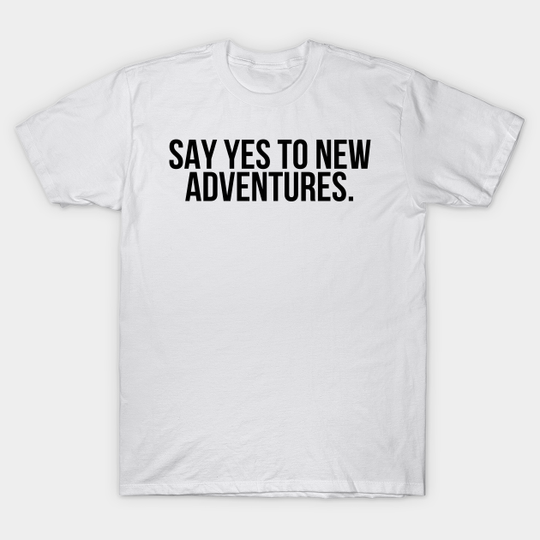 Say yes to new adventures - Say Yes To New Adventures - T-Shirt