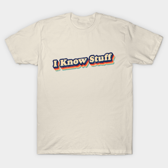 I Know Stuff - Know It All - T-Shirt