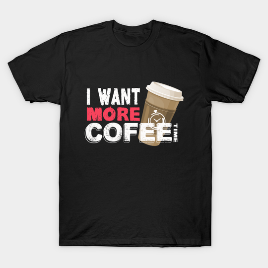 I Want More Coffe - White - Coffee - T-Shirt