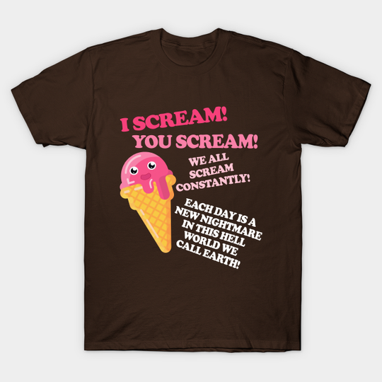 I Scream! You Scream! We All Scream Constantly! - Nihilist - T-Shirt