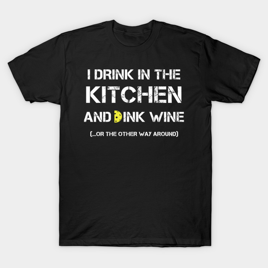 I Drink In The Kitchen and Dink Wine Pickleball Gift Funny - Funny Pickleball Gift - T-Shirt