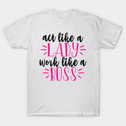 Act like a lady work like a boss - Act Like A Lady - T-Shirt