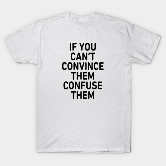If you can't convince them - Convince - T-Shirt