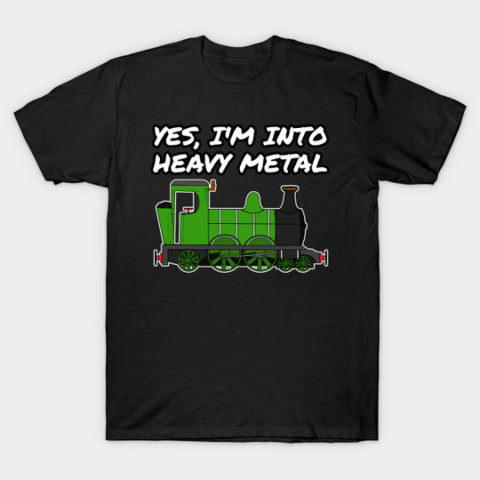 Yes, I'm Into Heavy Metal Steam Train Funny - Steam Train - T-Shirt