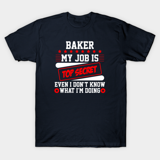 Baker My Job Is Top Secret Even I Don't Know What I'm Doing (white) - Baker - T-Shirt