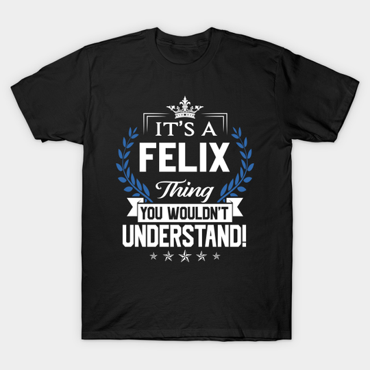 Felix Name T Shirt - Felix Things Name You Wouldn't Understand Name Gift Item Tee - Felix - T-Shirt