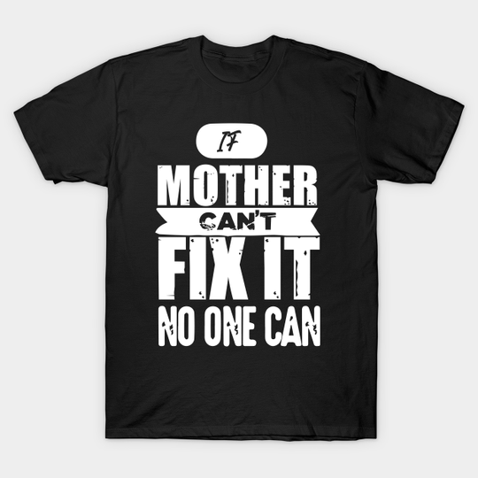 If Mother Can't Fix It No One T-Shirts