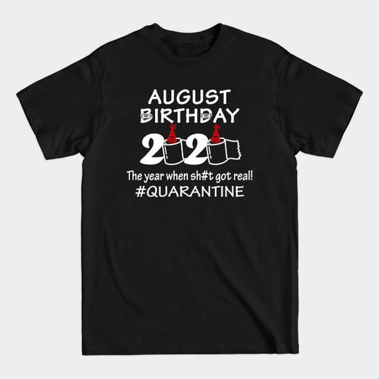 August Birthday 2020 The Year When Sht Got Real Quarantine Design - August Birthday 2020 - T-Shirt